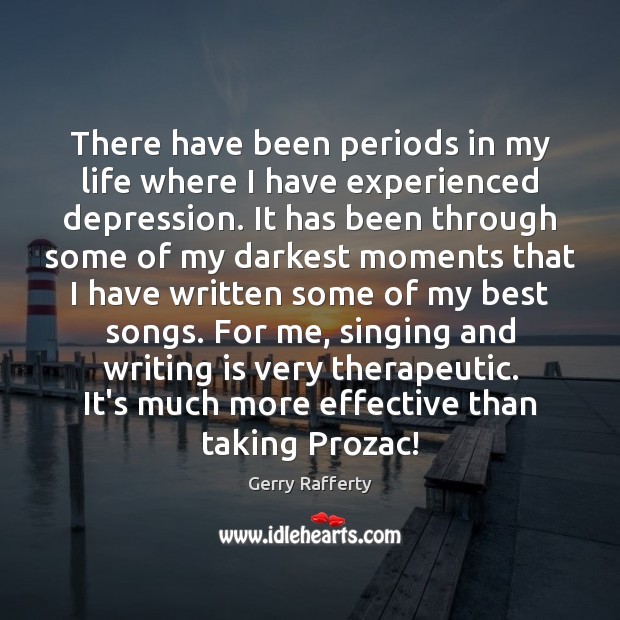 There have been periods in my life where I have experienced depression. Gerry Rafferty Picture Quote