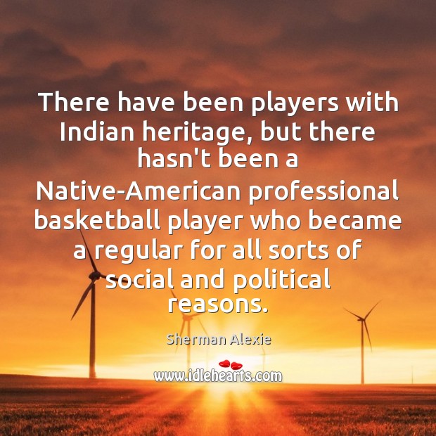 There have been players with Indian heritage, but there hasn’t been a Sherman Alexie Picture Quote