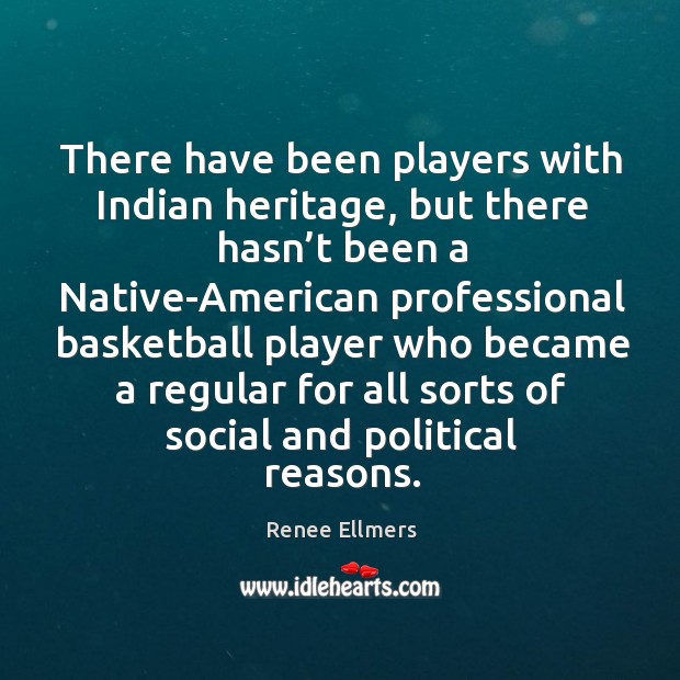 There have been players with indian heritage, but there hasn’t been a native-american professional Renee Ellmers Picture Quote