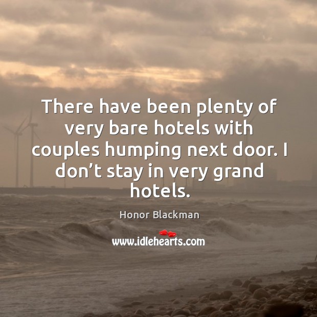 There have been plenty of very bare hotels with couples humping next door. I don’t stay in very grand hotels. Honor Blackman Picture Quote