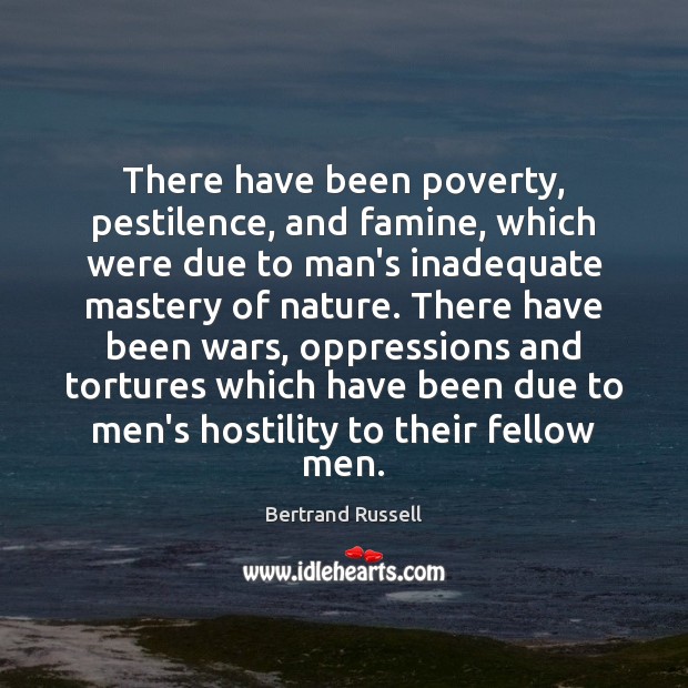 There have been poverty, pestilence, and famine, which were due to man’s Bertrand Russell Picture Quote