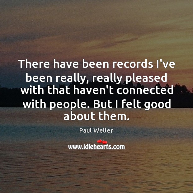 There have been records I’ve been really, really pleased with that haven’t Image