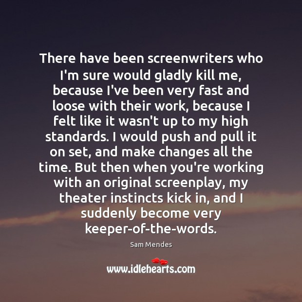 There have been screenwriters who I’m sure would gladly kill me, because Image