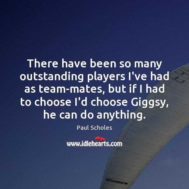There have been so many outstanding players I’ve had as team-mates, but Paul Scholes Picture Quote