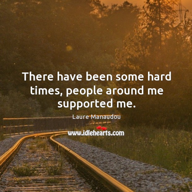There have been some hard times, people around me supported me. Laure Manaudou Picture Quote
