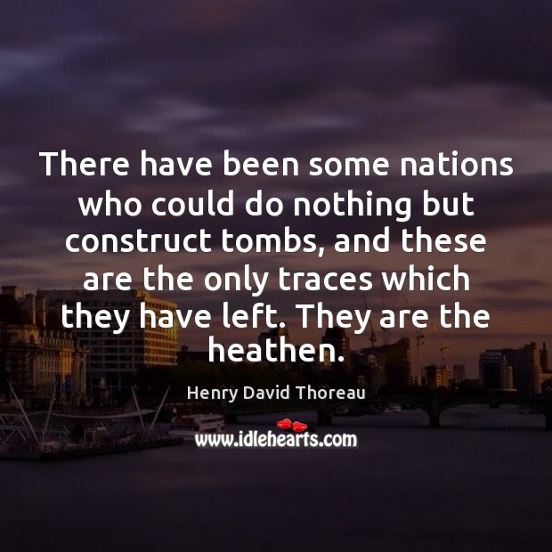 There have been some nations who could do nothing but construct tombs, Henry David Thoreau Picture Quote