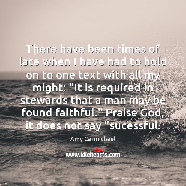 There have been times of late when I have had to hold Amy Carmichael Picture Quote