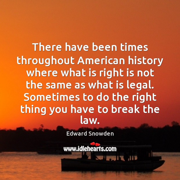 There have been times throughout American history where what is right is Edward Snowden Picture Quote