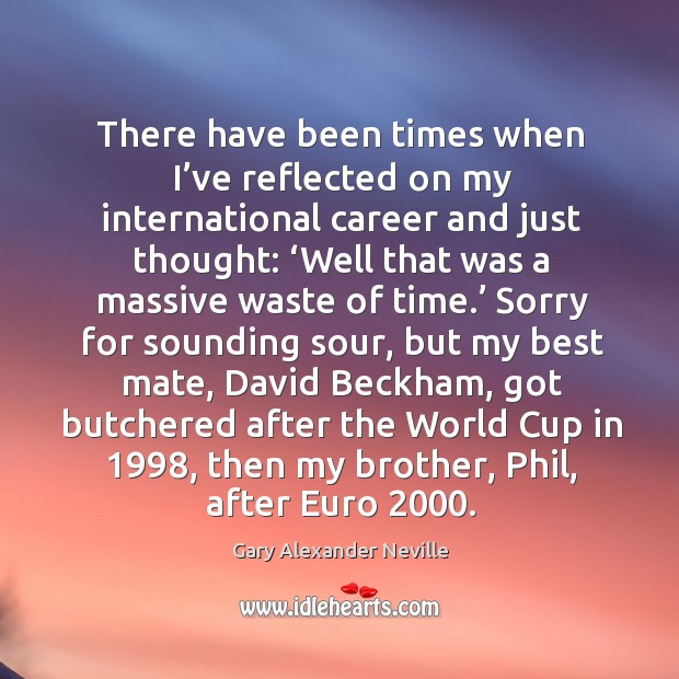 There have been times when I’ve reflected on my international career and just thought: Gary Alexander Neville Picture Quote
