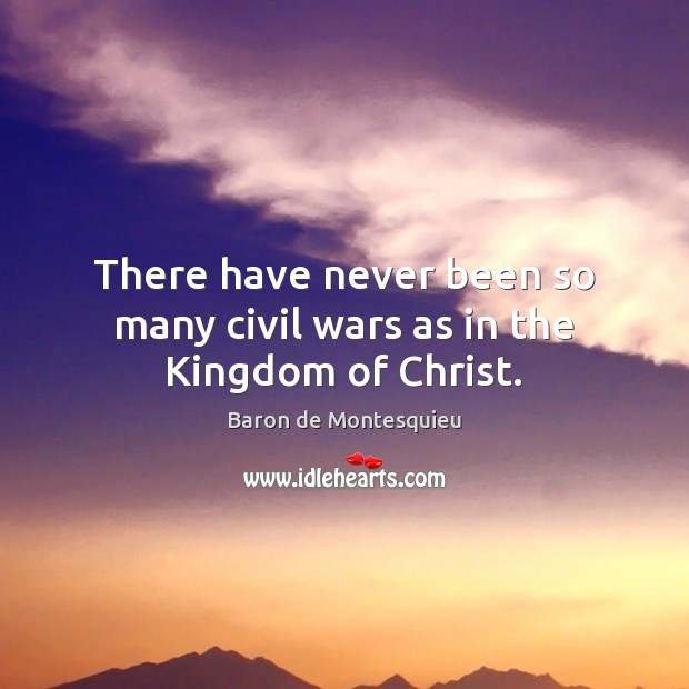 There have never been so many civil wars as in the Kingdom of Christ. 
