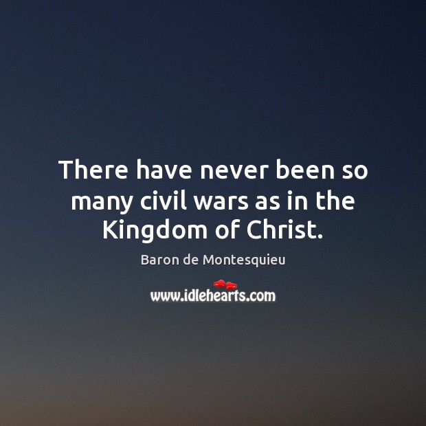 There have never been so many civil wars as in the Kingdom of Christ. Baron de Montesquieu Picture Quote