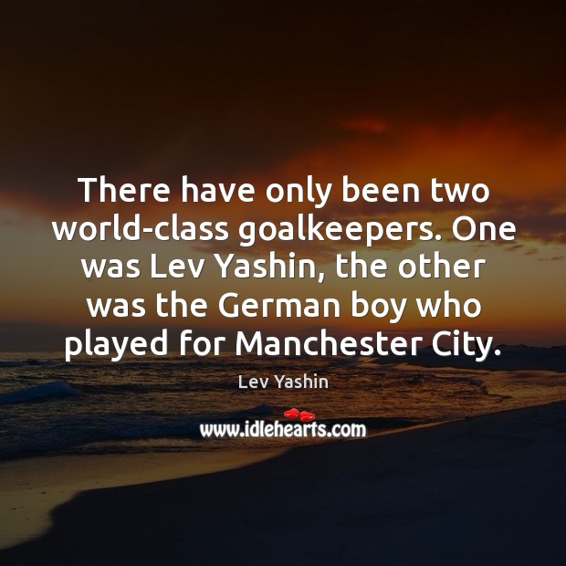 There have only been two world-class goalkeepers. One was Lev Yashin, the Lev Yashin Picture Quote