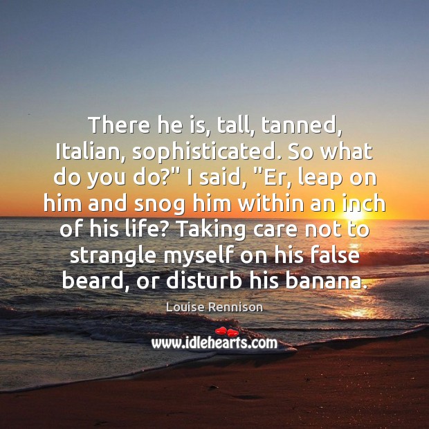 There he is, tall, tanned, Italian, sophisticated. So what do you do?” Louise Rennison Picture Quote