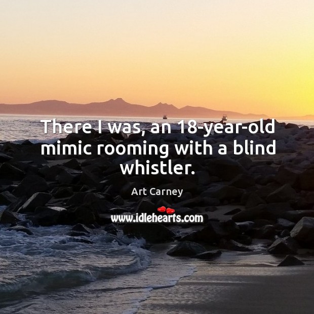 There I was, an 18-year-old mimic rooming with a blind whistler. Image