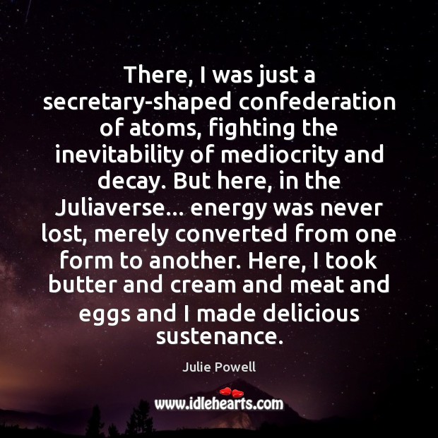 There, I was just a secretary-shaped confederation of atoms, fighting the inevitability Julie Powell Picture Quote