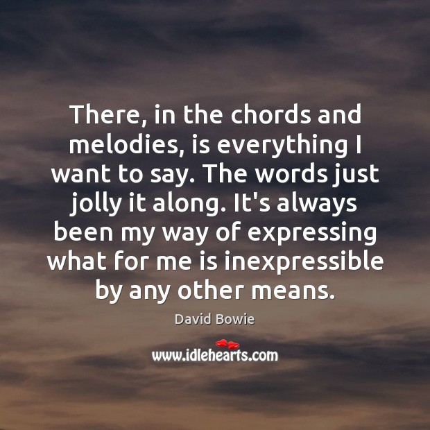 There, in the chords and melodies, is everything I want to say. David Bowie Picture Quote