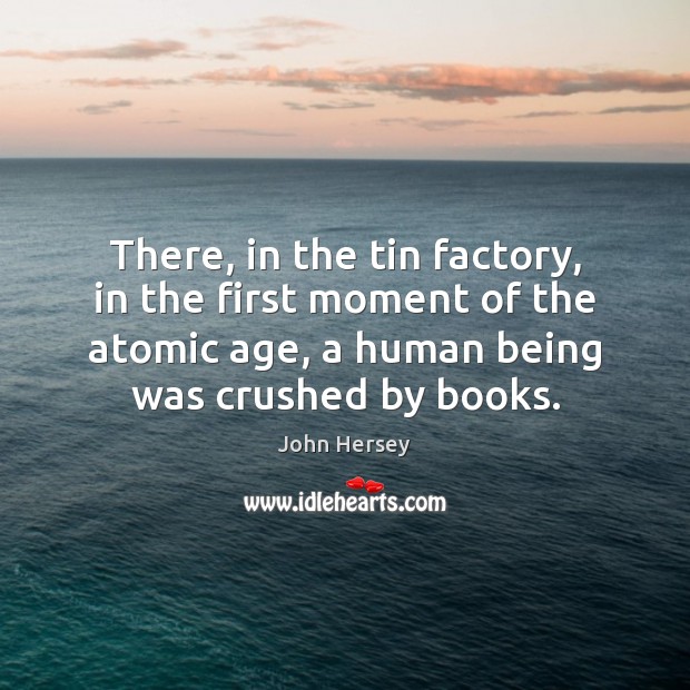 There, in the tin factory, in the first moment of the atomic John Hersey Picture Quote