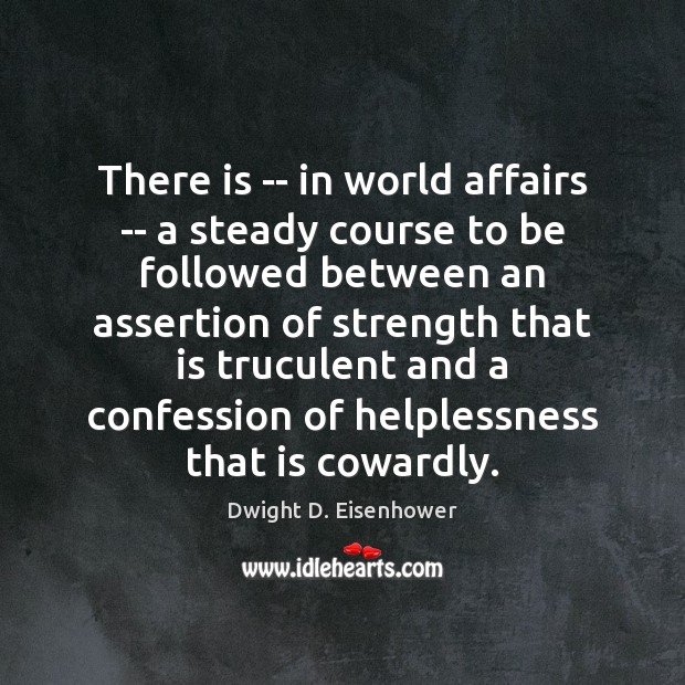 There is — in world affairs — a steady course to be Dwight D. Eisenhower Picture Quote