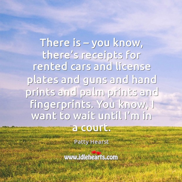 There is – you know, there’s receipts for rented cars and license plates and guns and Patty Hearst Picture Quote