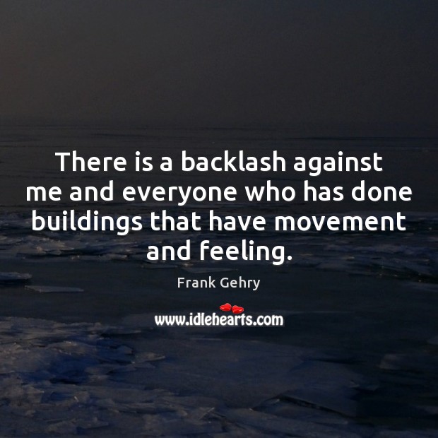 There is a backlash against me and everyone who has done buildings Frank Gehry Picture Quote