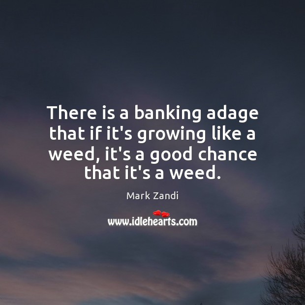 There is a banking adage that if it’s growing like a weed, Mark Zandi Picture Quote