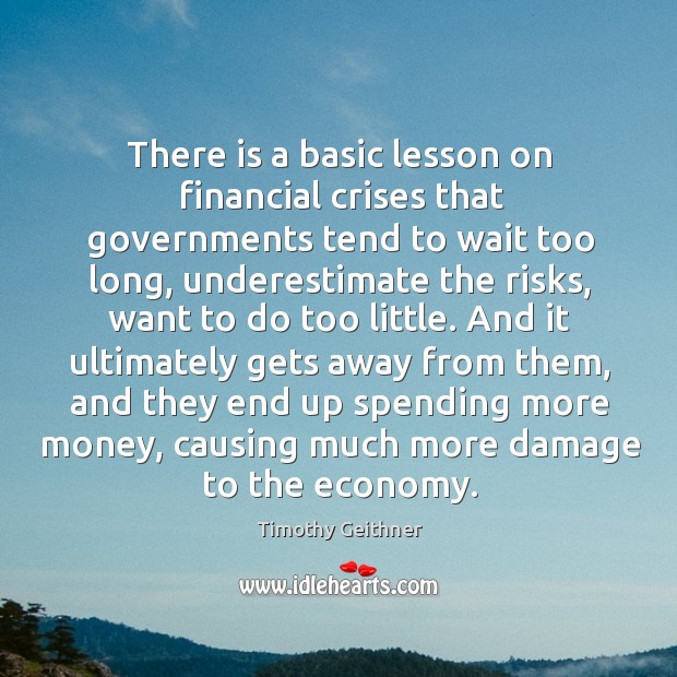 There is a basic lesson on financial crises that governments tend to wait too long Underestimate Quotes Image
