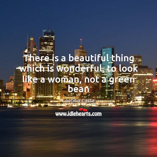 There is a beautiful thing which is wonderful, to look like a woman, not a green bean Laetitia Casta Picture Quote