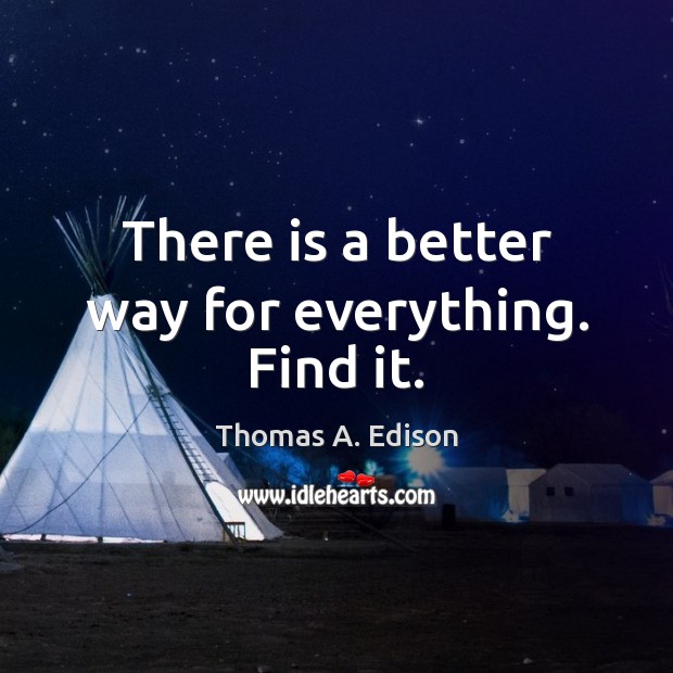 There is a better way for everything. Find it. Thomas A. Edison Picture Quote