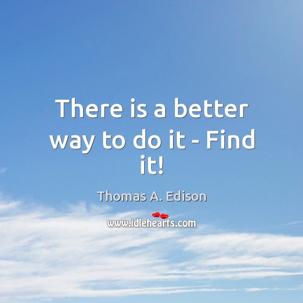 There is a better way to do it – Find it! Thomas A. Edison Picture Quote
