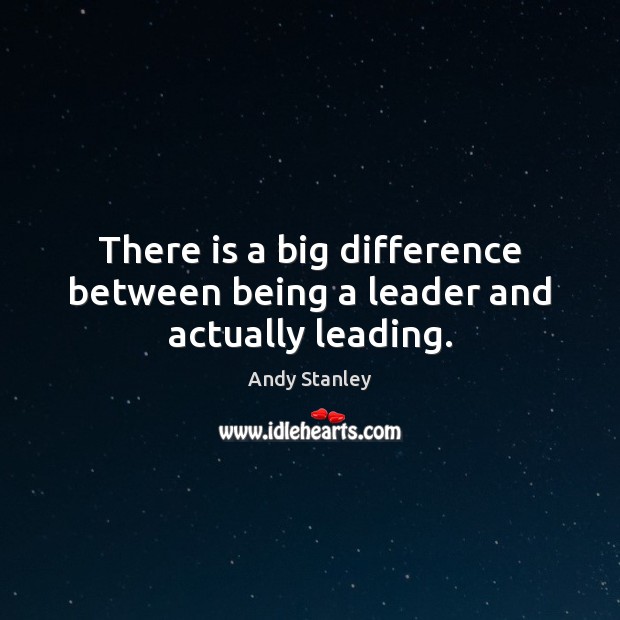 There is a big difference between being a leader and actually leading. Andy Stanley Picture Quote
