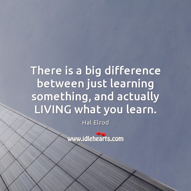 There is a big difference between just learning something, and actually LIVING Image
