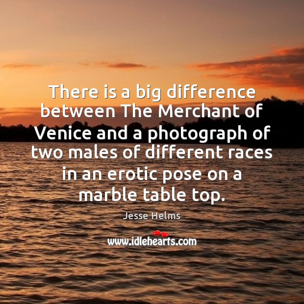 There is a big difference between The Merchant of Venice and a Jesse Helms Picture Quote