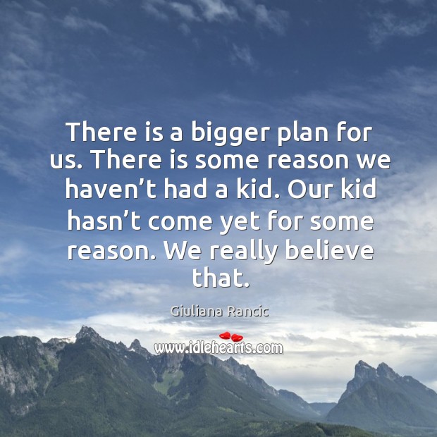 There is a bigger plan for us. There is some reason we haven’t had a kid. Giuliana Rancic Picture Quote
