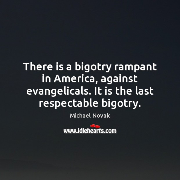 There is a bigotry rampant in America, against evangelicals. It is the Image