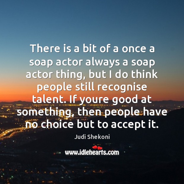 There is a bit of a once a soap actor always a Accept Quotes Image