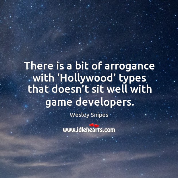 There is a bit of arrogance with ‘hollywood’ types that doesn’t sit well with game developers. Wesley Snipes Picture Quote