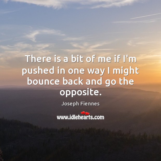 There is a bit of me if I’m pushed in one way I might bounce back and go the opposite. Joseph Fiennes Picture Quote