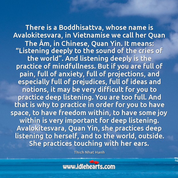 There is a boddhisattva, whose name is avalokitesvara, in vietnamise we call her quan the âm, in chinese, quan yin. Thich Nhat Hanh Picture Quote