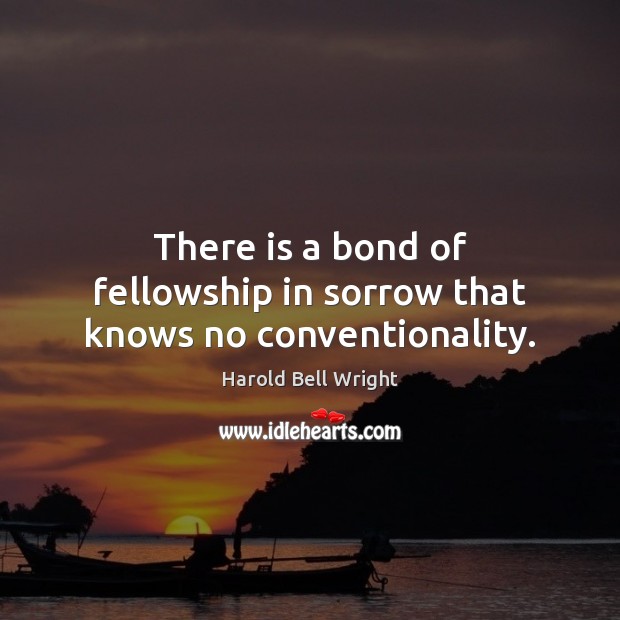 There is a bond of fellowship in sorrow that knows no conventionality. Image