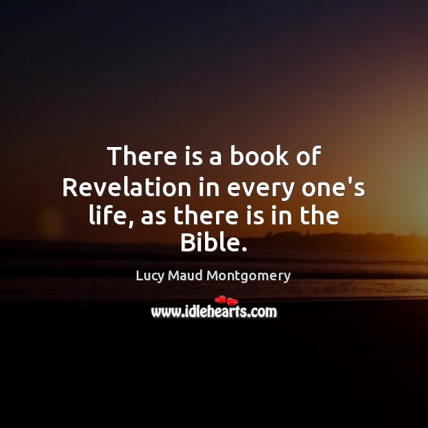 There is a book of Revelation in every one’s life, as there is in the Bible. Lucy Maud Montgomery Picture Quote