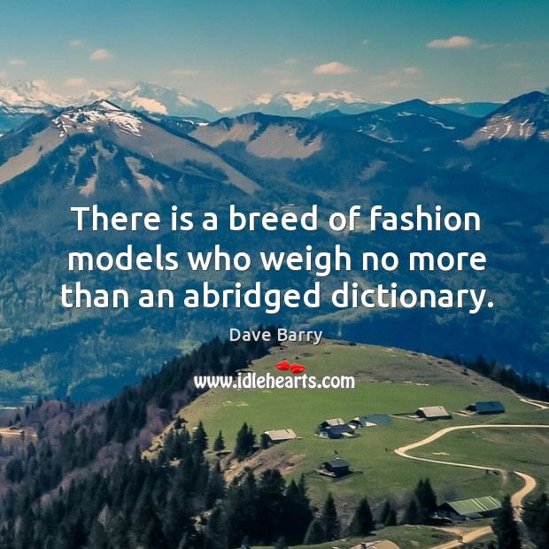There is a breed of fashion models who weigh no more than an abridged dictionary. Dave Barry Picture Quote