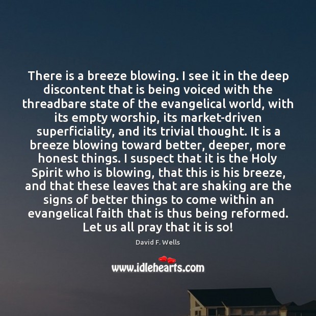 There is a breeze blowing. I see it in the deep discontent David F. Wells Picture Quote
