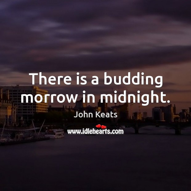 There is a budding morrow in midnight. John Keats Picture Quote