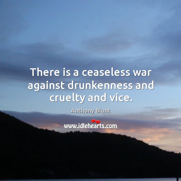 There is a ceaseless war against drunkenness and cruelty and vice. Anthony Blunt Picture Quote