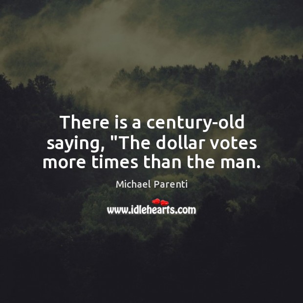 There is a century-old saying, “The dollar votes more times than the man. Michael Parenti Picture Quote