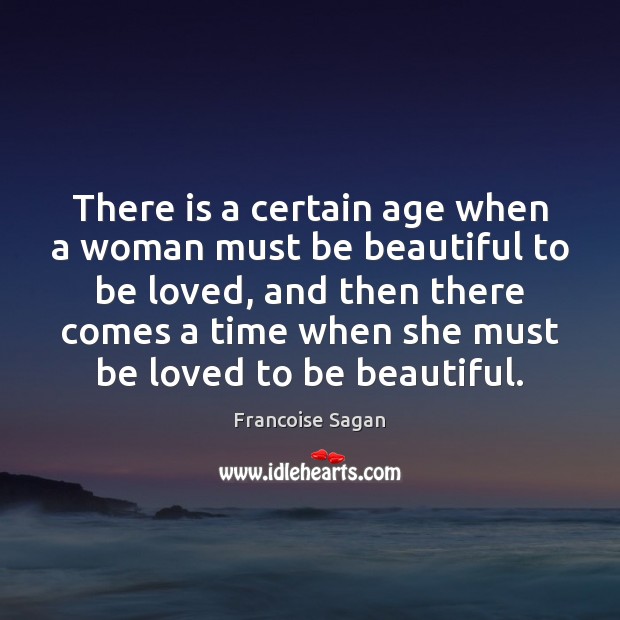 There is a certain age when a woman must be beautiful to Francoise Sagan Picture Quote