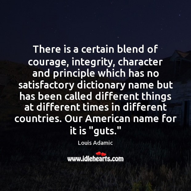 There is a certain blend of courage, integrity, character and principle which Louis Adamic Picture Quote