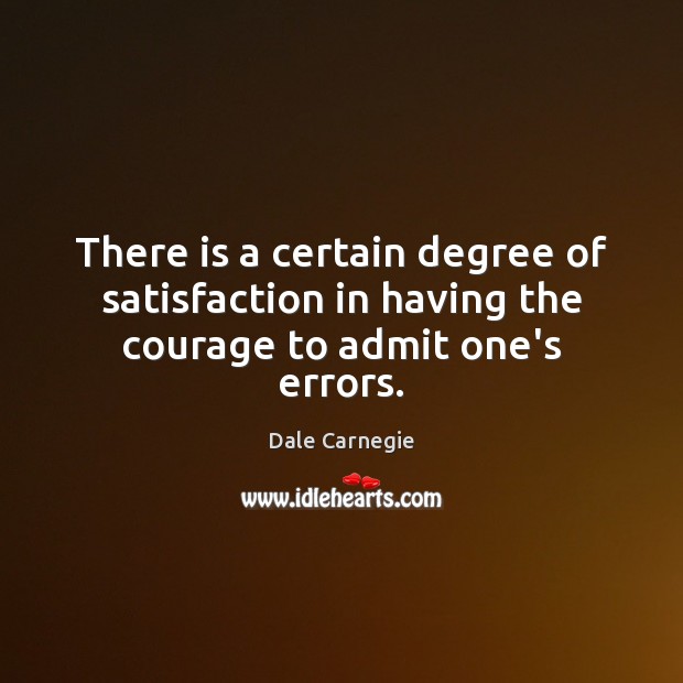 There is a certain degree of satisfaction in having the courage to admit one’s errors. Dale Carnegie Picture Quote