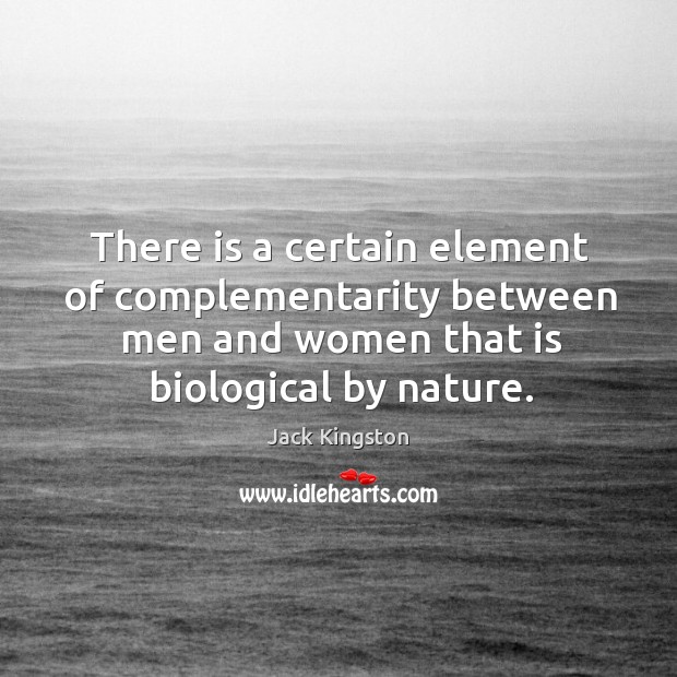 There is a certain element of complementarity between men and women that is biological by nature. Jack Kingston Picture Quote