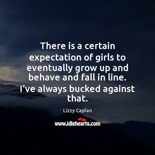 There is a certain expectation of girls to eventually grow up and Lizzy Caplan Picture Quote